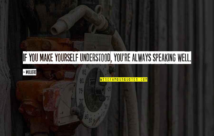 Speaking For Yourself Quotes By Moliere: If you make yourself understood, you're always speaking