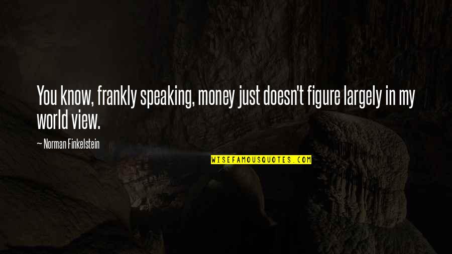 Speaking Frankly Quotes By Norman Finkelstein: You know, frankly speaking, money just doesn't figure