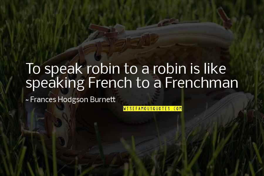 Speaking French Quotes By Frances Hodgson Burnett: To speak robin to a robin is like