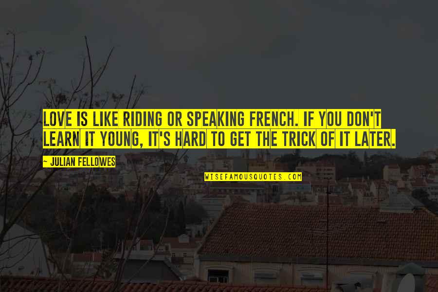 Speaking French Quotes By Julian Fellowes: Love is like riding or speaking French. If