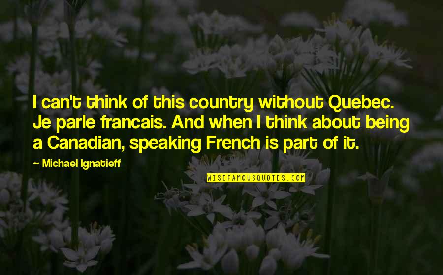 Speaking French Quotes By Michael Ignatieff: I can't think of this country without Quebec.