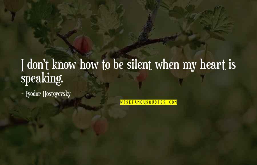 Speaking From The Heart Quotes By Fyodor Dostoyevsky: I don't know how to be silent when Speaking From The Heart Quotes By Fyodor Dostoyevsky: I don't know how to be silent when