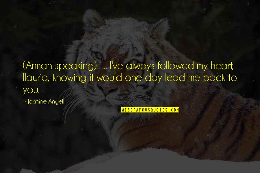 Speaking From The Heart Quotes By Jasmine Angell: (Arman speaking) ... I've always followed my heart, Speaking From The Heart Quotes By Jasmine Angell: (Arman speaking) ... I've always followed my heart,