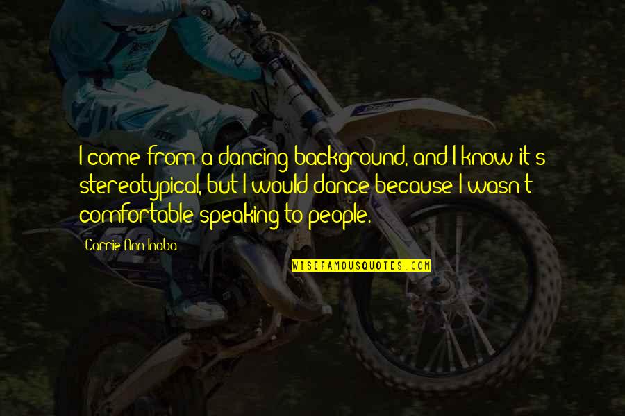 Speaking I Quotes By Carrie Ann Inaba: I come from a dancing background, and I