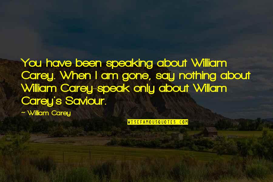 Speaking I Quotes By William Carey: You have been speaking about William Carey. When