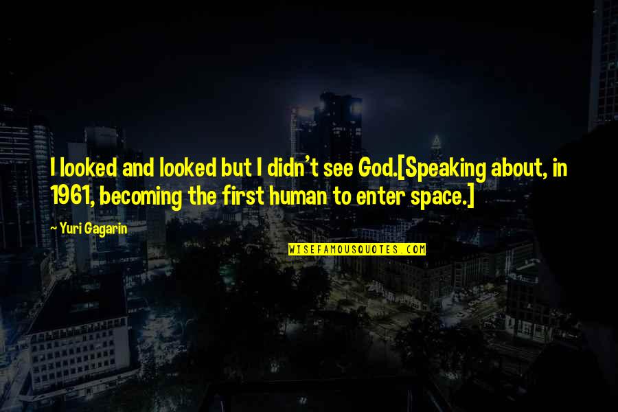 Speaking I Quotes By Yuri Gagarin: I looked and looked but I didn't see