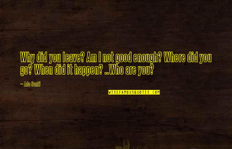 Speaking Ill Of Someone Quotes By Ade Santi: Why did you leave? Am I not good Speaking Ill Of Someone Quotes By Ade Santi: Why did you leave? Am I not good
