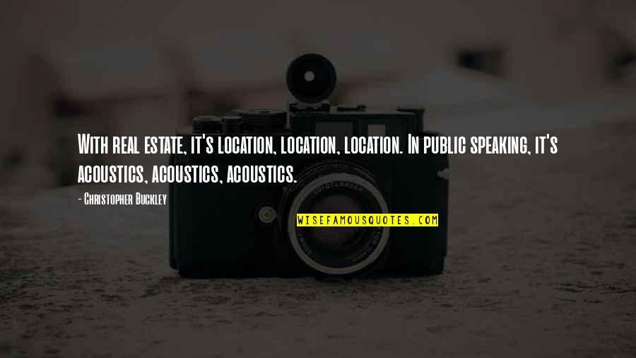 Speaking In Public Quotes By Christopher Buckley: With real estate, it's location, location, location. In Speaking In Public Quotes By Christopher Buckley: With real estate, it's location, location, location. In