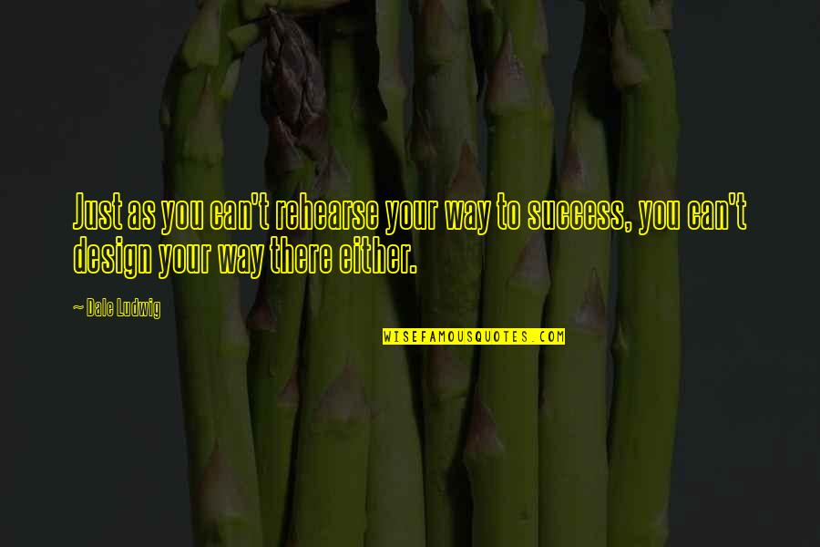 Speaking In Public Quotes By Dale Ludwig: Just as you can't rehearse your way to Speaking In Public Quotes By Dale Ludwig: Just as you can't rehearse your way to