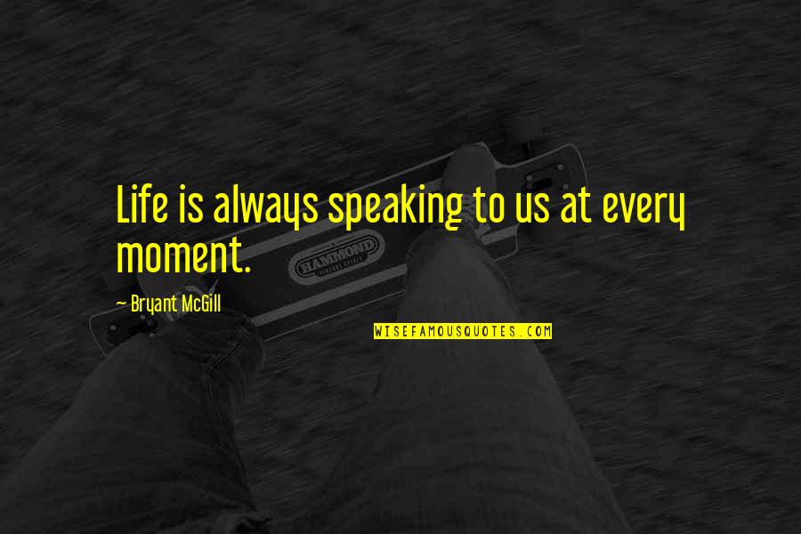 Speaking Life Quotes By Bryant McGill: Life is always speaking to us at every