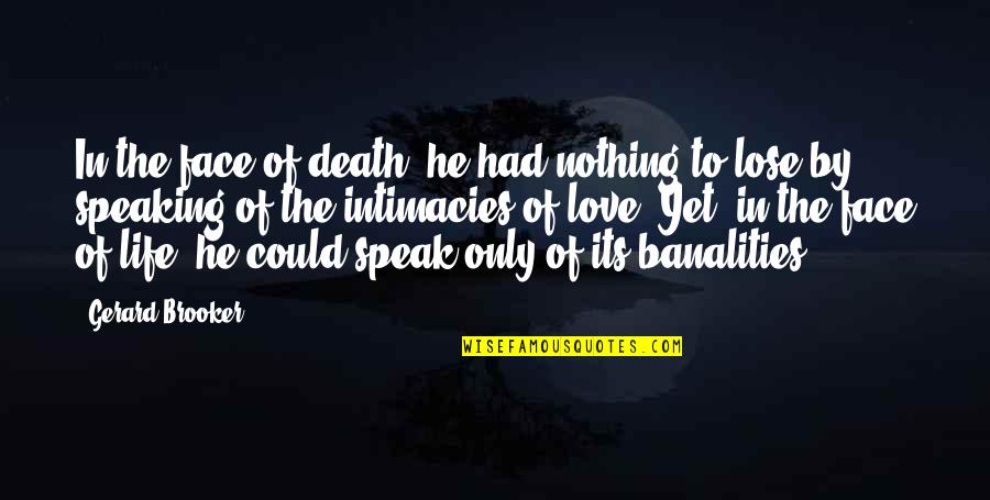 Speaking Life Quotes By Gerard Brooker: In the face of death, he had nothing