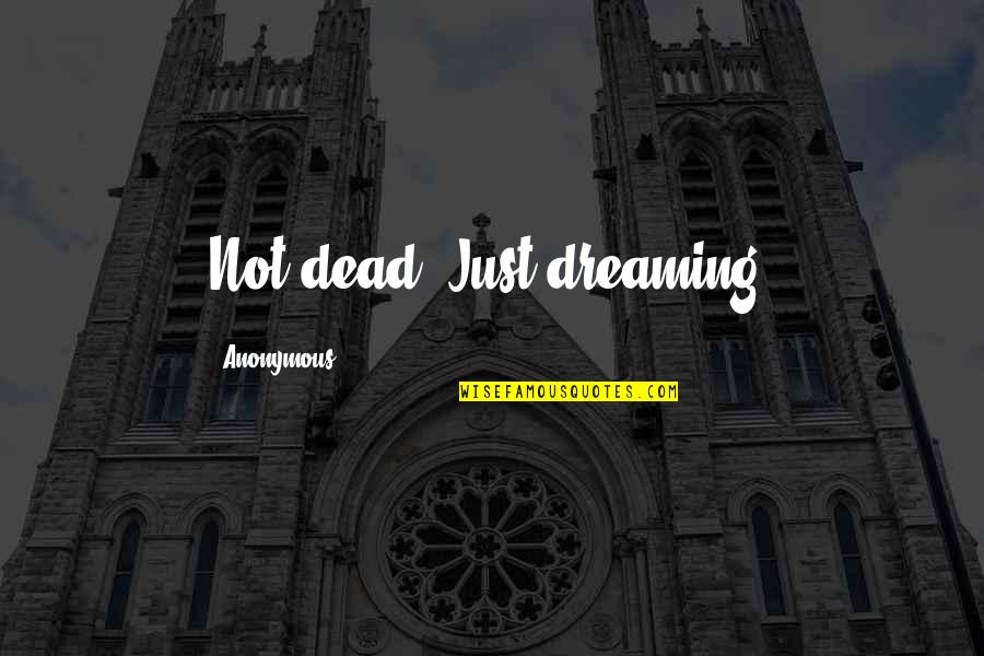 Speaking Loudly Quotes By Anonymous: Not dead. Just dreaming.