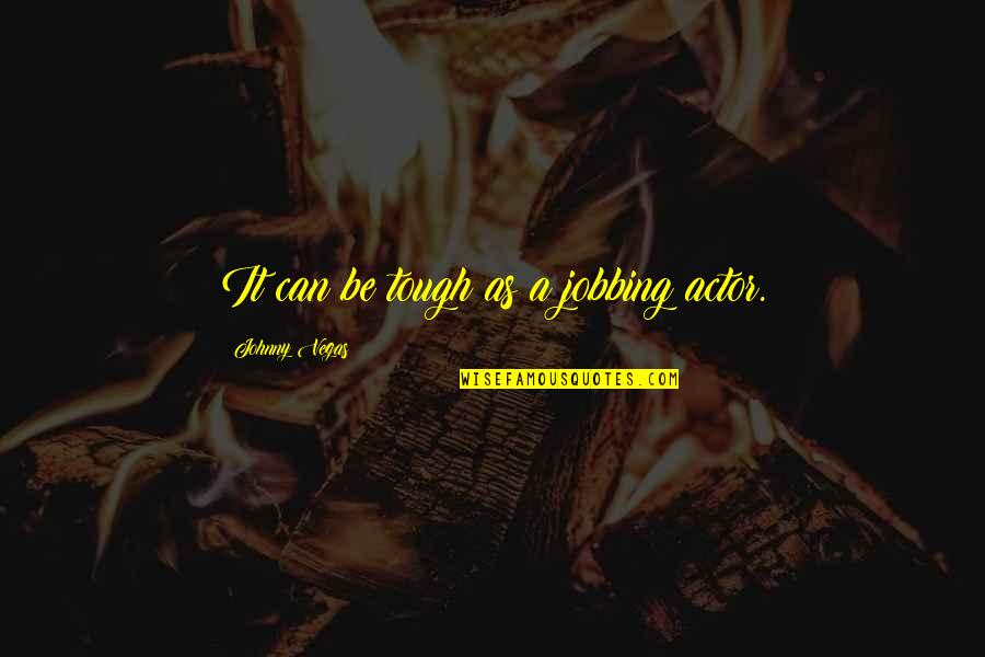 Speaking Loudly Quotes By Johnny Vegas: It can be tough as a jobbing actor. Speaking Loudly Quotes By Johnny Vegas: It can be tough as a jobbing actor.