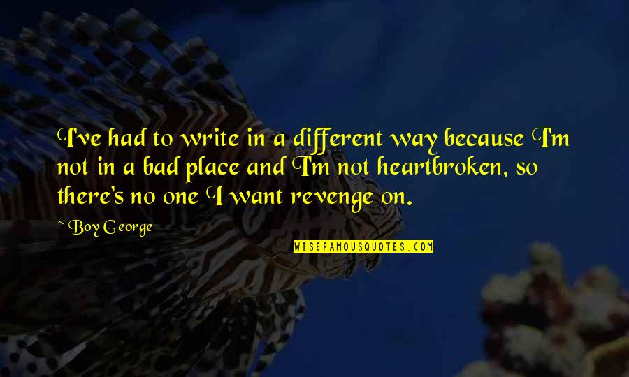 Speaking Negative Words Quotes By Boy George: I've had to write in a different way