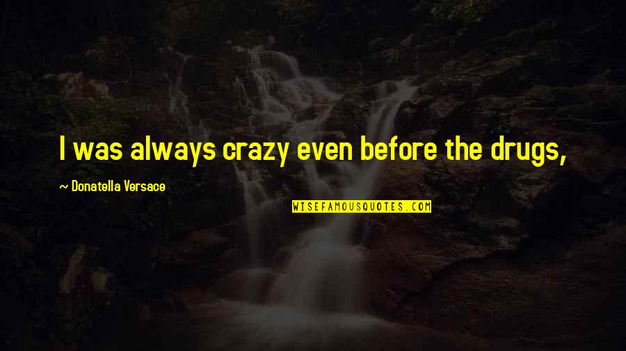 Speaking Nicely Quotes By Donatella Versace: I was always crazy even before the drugs,