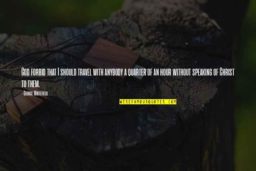Speaking Of Quotes By George Whitefield: God forbid that I should travel with anybody