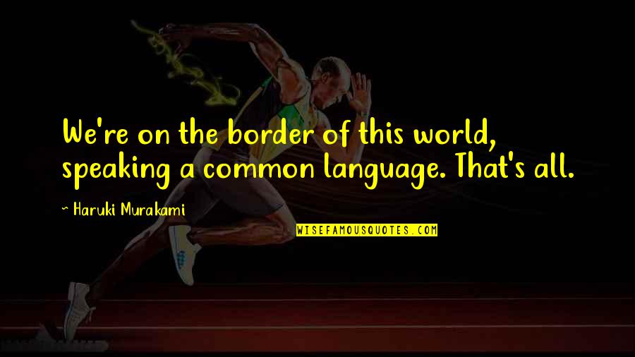 Speaking Of Quotes By Haruki Murakami: We're on the border of this world, speaking