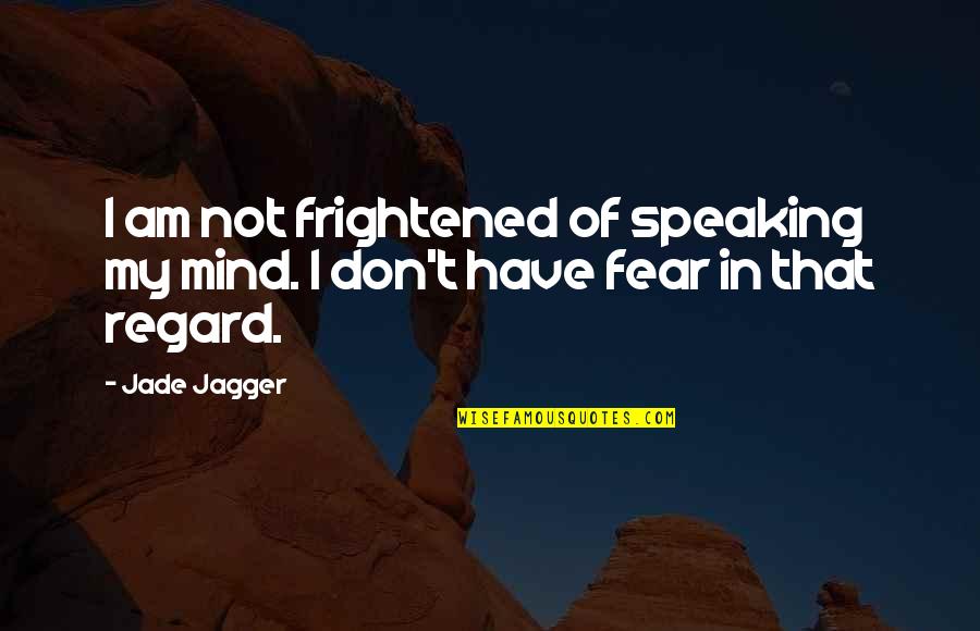 Speaking Of Quotes By Jade Jagger: I am not frightened of speaking my mind.