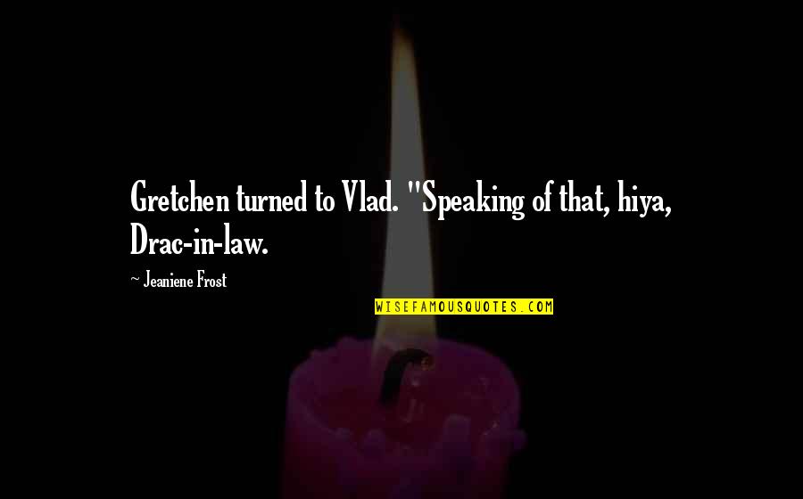 Speaking Of Quotes By Jeaniene Frost: Gretchen turned to Vlad. "Speaking of that, hiya,