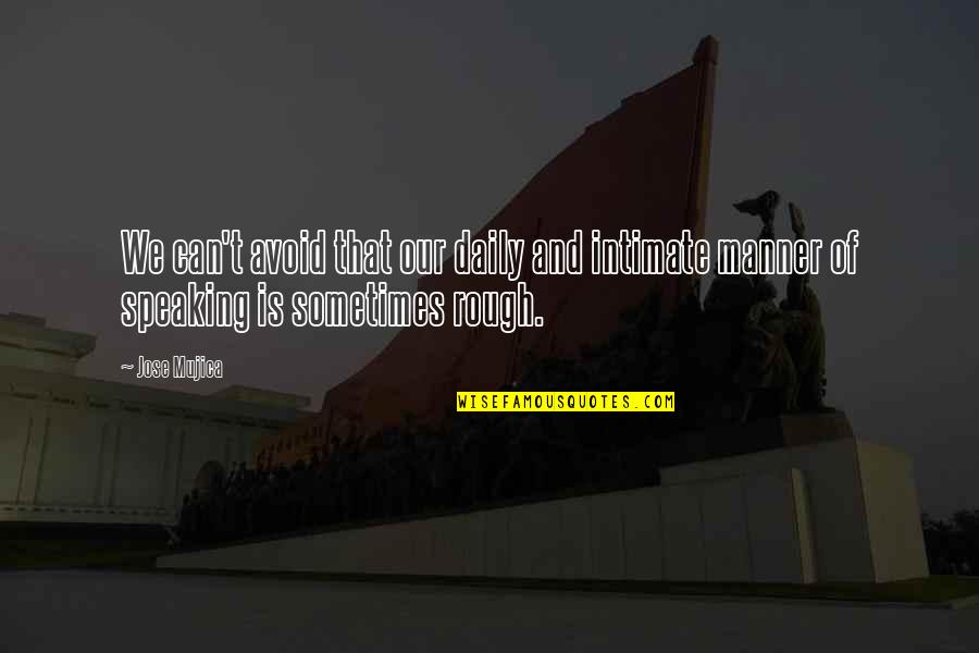 Speaking Of Quotes By Jose Mujica: We can't avoid that our daily and intimate
