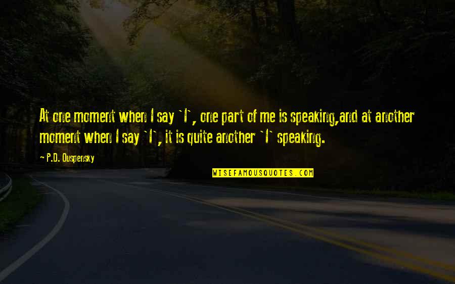 Speaking Of Quotes By P.D. Ouspensky: At one moment when I say 'I', one