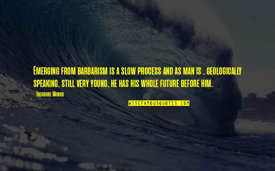 Speaking Of Quotes By Theodore Monod: Emerging from barbarism is a slow process and