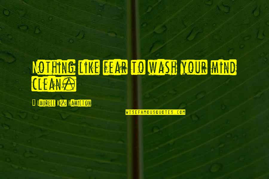 Speaking Only Positive Thoughts Quotes By Laurell K. Hamilton: Nothing like fear to wash your mind clean.