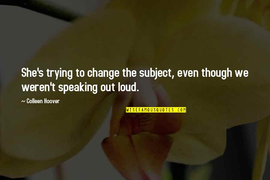 Speaking Out Loud Quotes By Colleen Hoover: She's trying to change the subject, even though