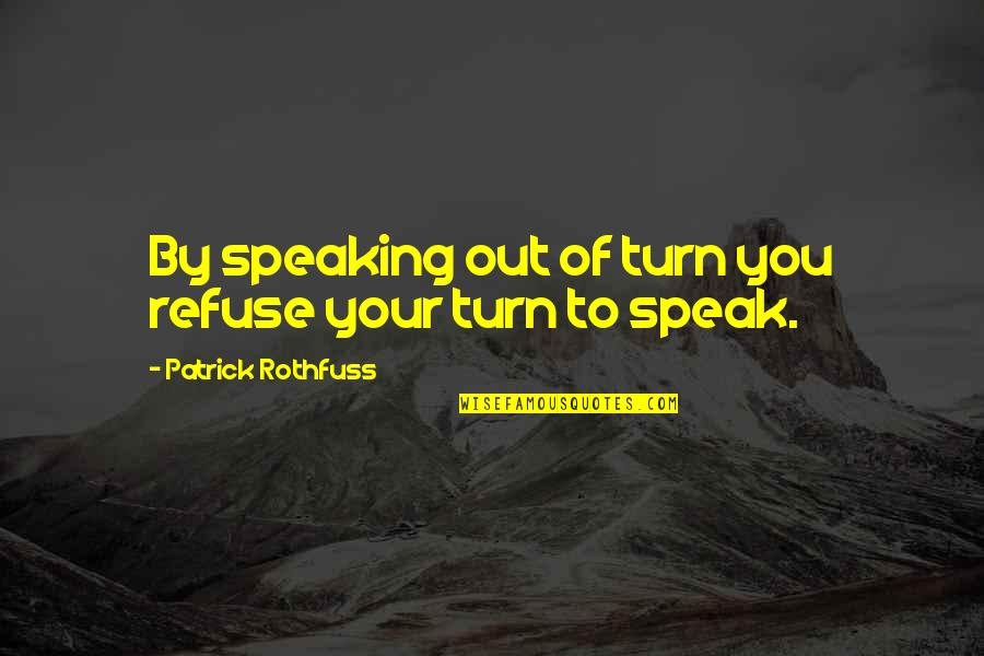 Speaking Out Of Turn Quotes By Patrick Rothfuss: By speaking out of turn you refuse your