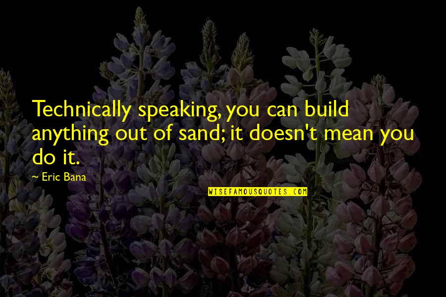 Speaking Out Quotes By Eric Bana: Technically speaking, you can build anything out of