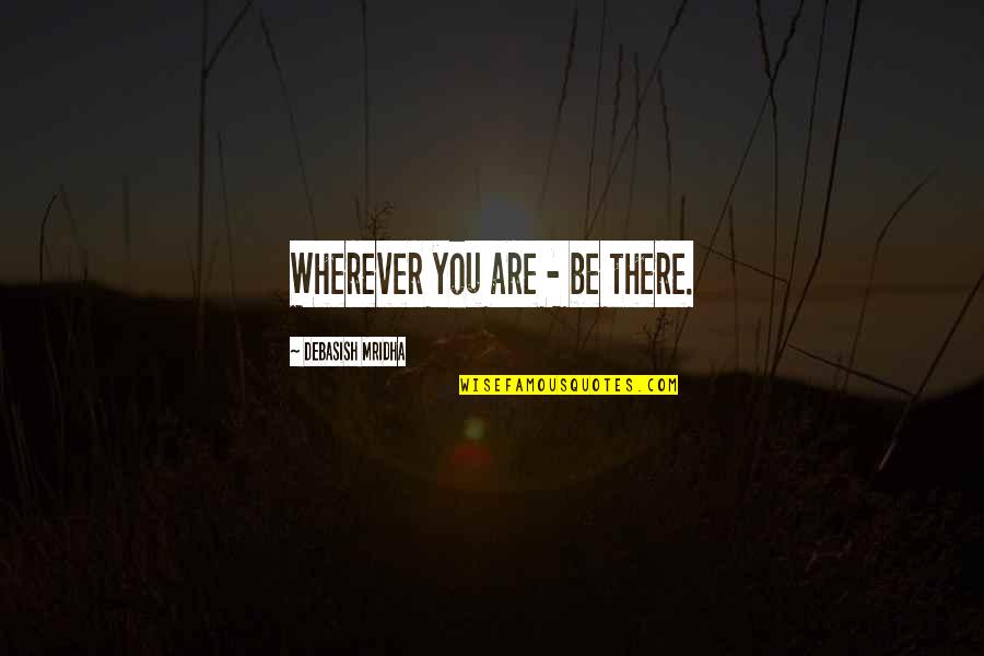 Speaking Politely Quotes By Debasish Mridha: Wherever you are - be there. Speaking Politely Quotes By Debasish Mridha: Wherever you are - be there.