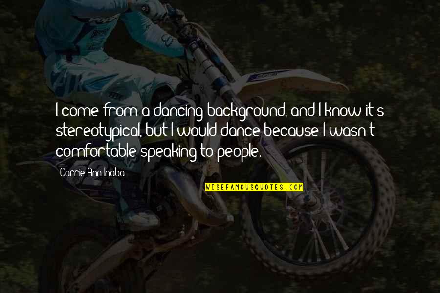 Speaking Quotes By Carrie Ann Inaba: I come from a dancing background, and I Speaking Quotes By Carrie Ann Inaba: I come from a dancing background, and I