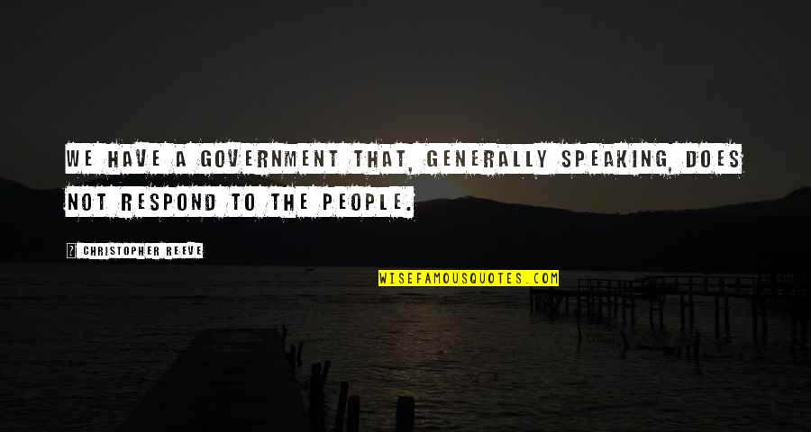 Speaking Quotes By Christopher Reeve: We have a government that, generally speaking, does Speaking Quotes By Christopher Reeve: We have a government that, generally speaking, does