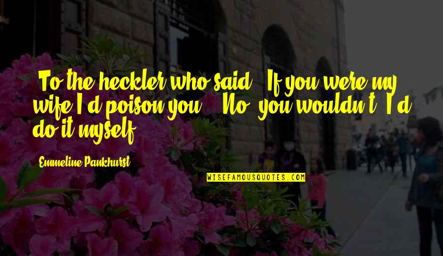 Speaking Quotes By Emmeline Pankhurst: [To the heckler who said, 'If you were Speaking Quotes By Emmeline Pankhurst: [To the heckler who said, 'If you were