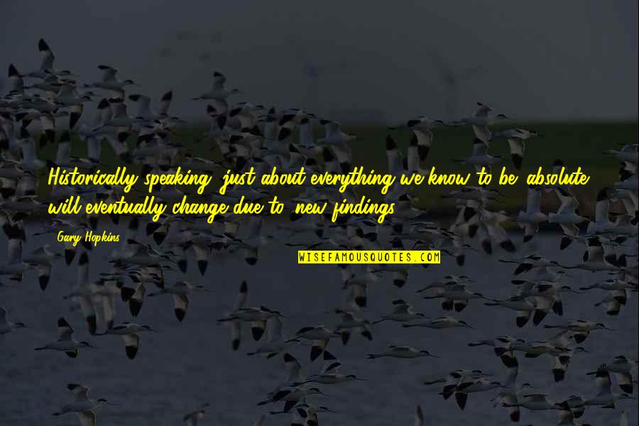 Speaking Quotes By Gary Hopkins: Historically speaking, just about everything we know to Speaking Quotes By Gary Hopkins: Historically speaking, just about everything we know to