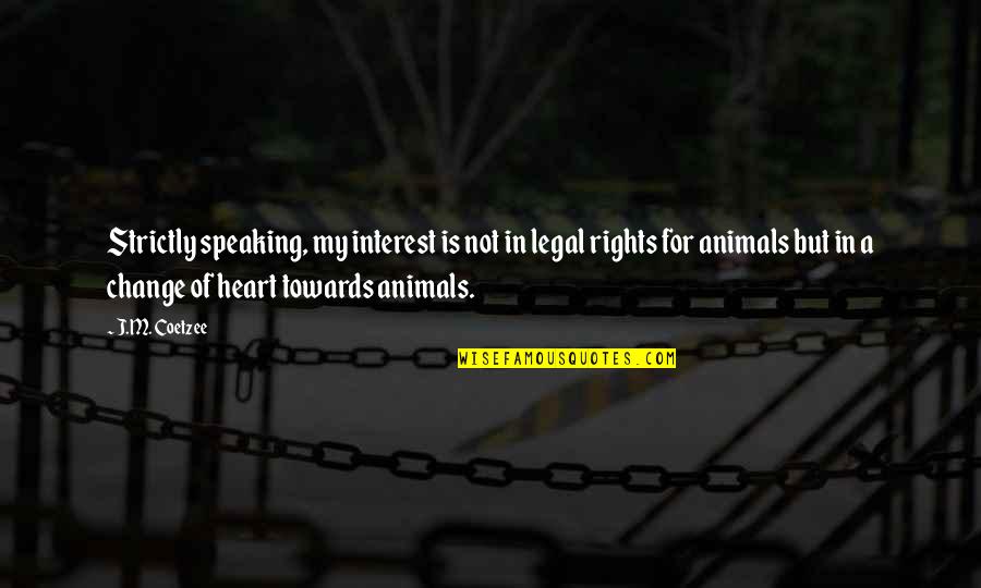 Speaking Quotes By J.M. Coetzee: Strictly speaking, my interest is not in legal Speaking Quotes By J.M. Coetzee: Strictly speaking, my interest is not in legal