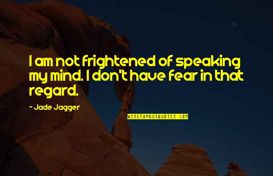 Speaking Quotes By Jade Jagger: I am not frightened of speaking my mind.