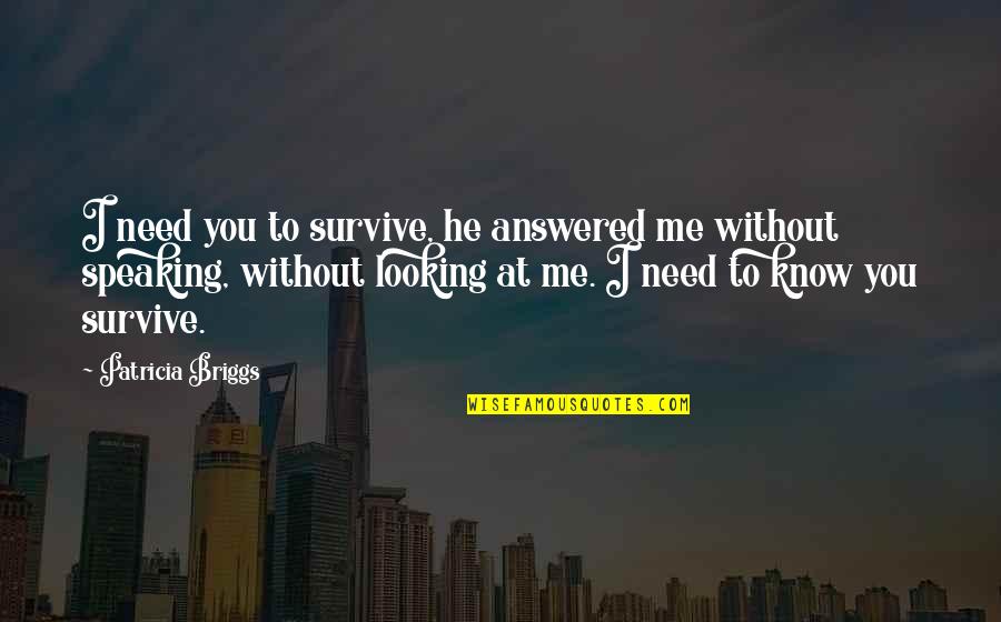 Speaking Quotes By Patricia Briggs: I need you to survive, he answered me Speaking Quotes By Patricia Briggs: I need you to survive, he answered me