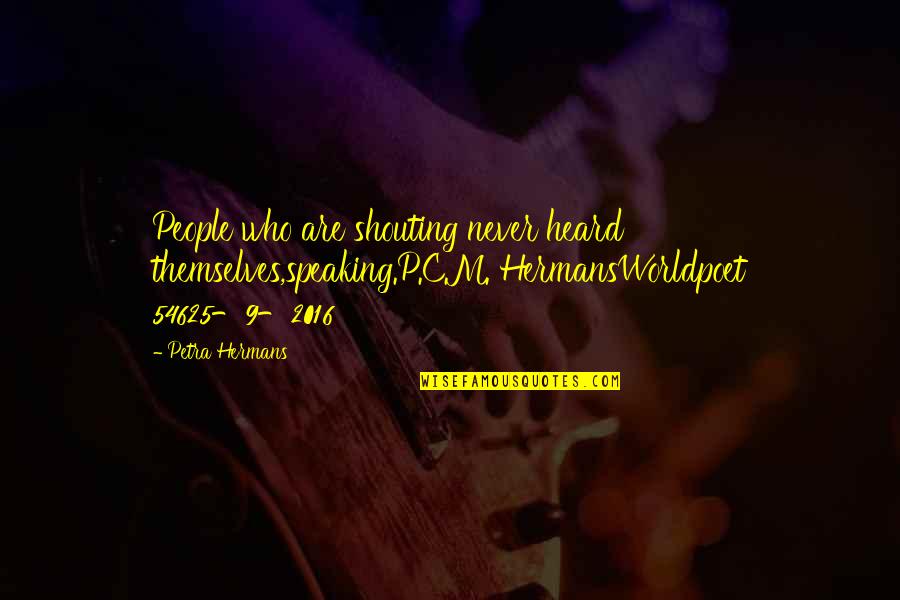 Speaking Quotes By Petra Hermans: People who are shouting never heard themselves,speaking.P.C.M. HermansWorldpoet Speaking Quotes By Petra Hermans: People who are shouting never heard themselves,speaking.P.C.M. HermansWorldpoet