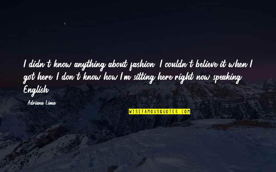 Speaking Right Quotes By Adriana Lima: I didn't know anything about fashion. I couldn't Speaking Right Quotes By Adriana Lima: I didn't know anything about fashion. I couldn't
