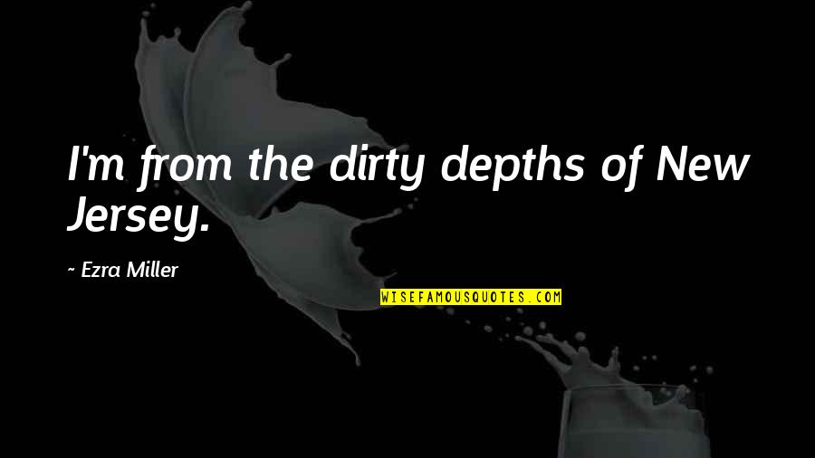 Speaking Right Quotes By Ezra Miller: I'm from the dirty depths of New Jersey. Speaking Right Quotes By Ezra Miller: I'm from the dirty depths of New Jersey.