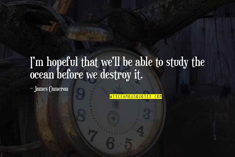 Speaking Right Quotes By James Cameron: I'm hopeful that we'll be able to study