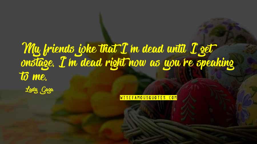 Speaking Right Quotes By Lady Gaga: My friends joke that I'm dead until I Speaking Right Quotes By Lady Gaga: My friends joke that I'm dead until I