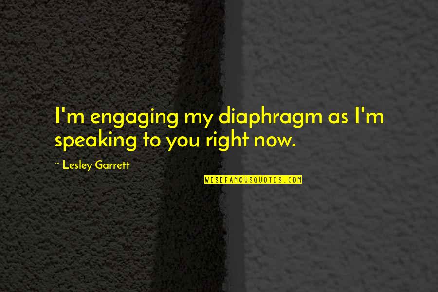 Speaking Right Quotes By Lesley Garrett: I'm engaging my diaphragm as I'm speaking to Speaking Right Quotes By Lesley Garrett: I'm engaging my diaphragm as I'm speaking to