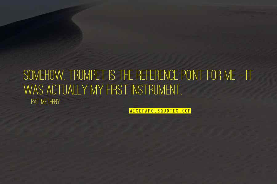Speaking Right Quotes By Pat Metheny: Somehow, trumpet is the reference point for me