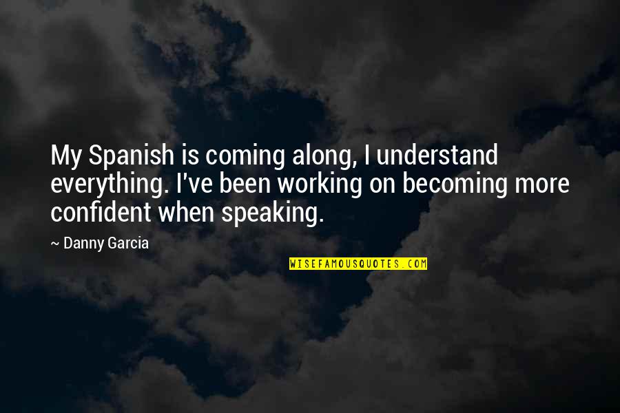 Speaking Spanish Quotes By Danny Garcia: My Spanish is coming along, I understand everything.