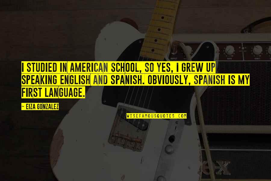 Speaking Spanish Quotes By Eiza Gonzalez: I studied in American school, so yes, I