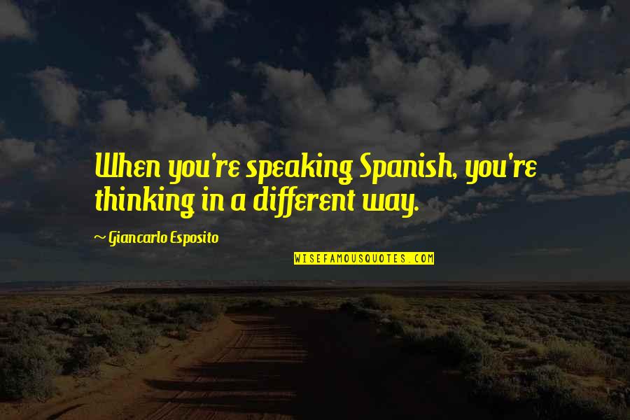 Speaking Spanish Quotes By Giancarlo Esposito: When you're speaking Spanish, you're thinking in a