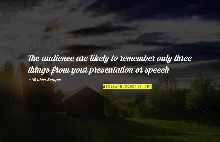 Speaking To An Audience Quotes By Stephen Keague: The audience are likely to remember only three Speaking To An Audience Quotes By Stephen Keague: The audience are likely to remember only three