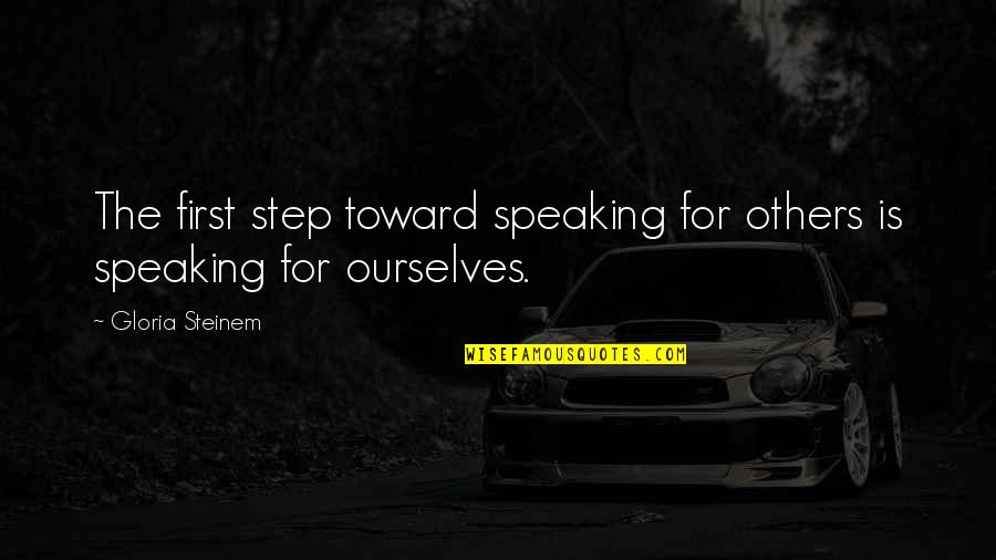 Speaking To Others Quotes By Gloria Steinem: The first step toward speaking for others is